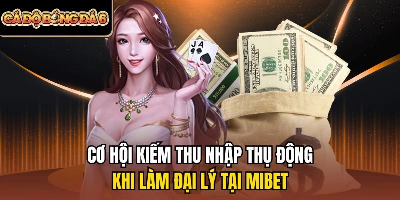 Cơ hội kiếm thu nhập thụ động khi làm đại lý tại Mibet