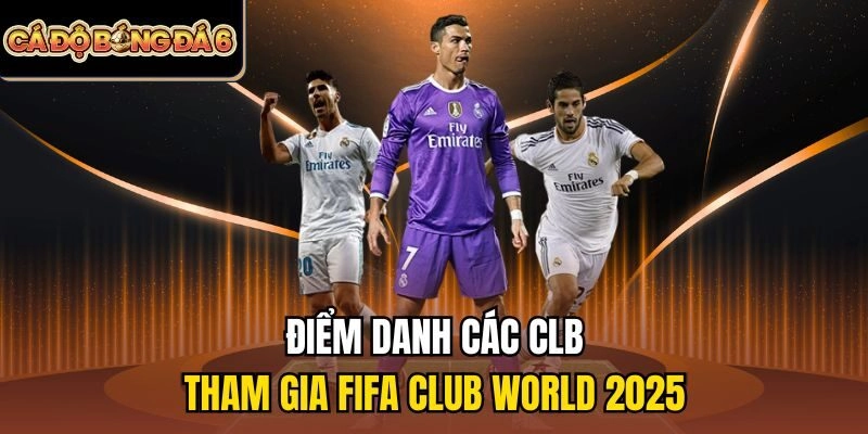 các CLB tham gia FIFA Club World 2025