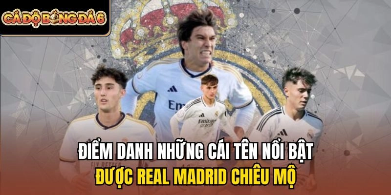 Điểm danh những cái tên nổi bật được Real Madrid chiêu mộ