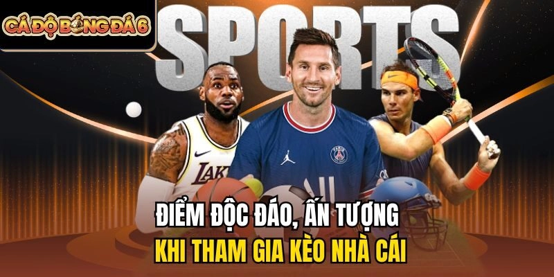 Điểm độc đáo, ấn tượng khi tham gia kèo nhà cái