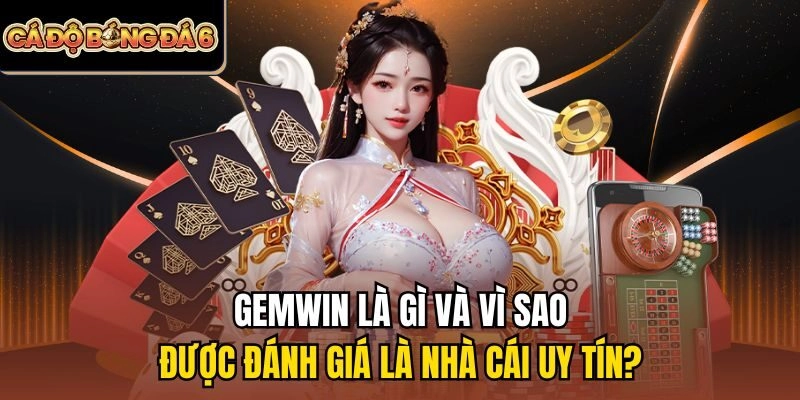 Gemwin là gì và vì sao được đánh giá là nhà cái uy tín?