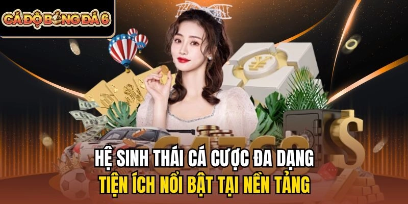 Hệ sinh thái cá cược đa dạng, tiện ích nổi bật tại nền tảng