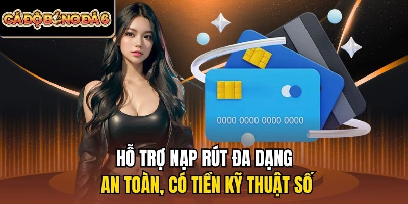 Hỗ trợ nạp rút đa dạng, an toàn, có tiền kỹ thuật số