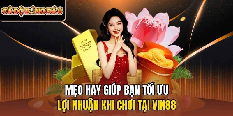 Mẹo hay giúp bạn tối ưu lợi nhuận khi chơi tại Vin88