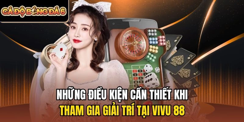Những điều kiện cần thiết khi tham gia giải trí tại Vivu88