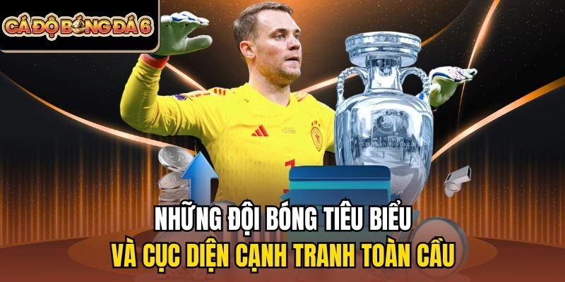 Những đội bóng tiêu biểu và cục diện cạnh tranh toàn cầu
