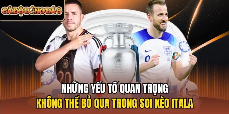 Những yếu tố quan trọng không thể bỏ qua trong soi kèo Itala