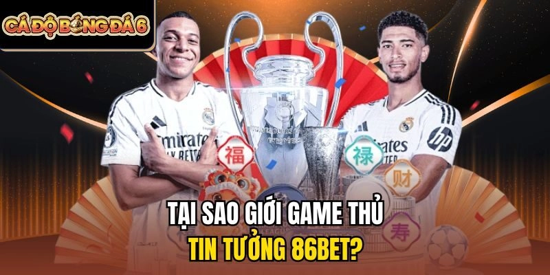 Tại sao giới game thủ tin tưởng 86bet?
