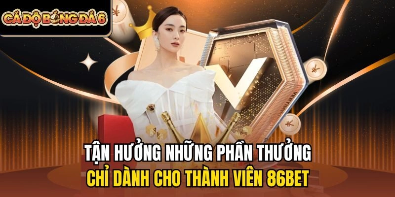 Tận hưởng những phần thưởng chỉ dành cho thành viên 86bet