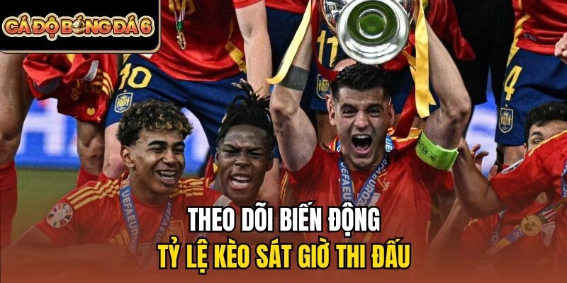 Theo dõi biến động tỷ lệ kèo sát giờ thi đấu