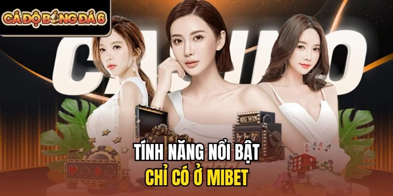 Tính năng nổi bật chỉ có ở Mibet