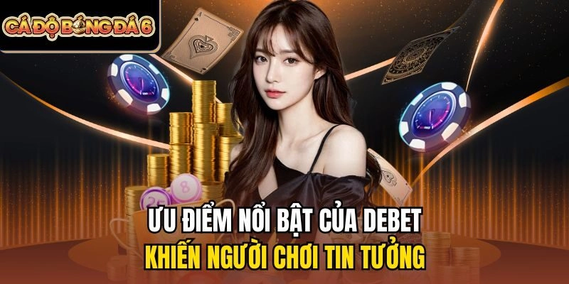 Ưu điểm nổi bật của Debet khiến người chơi tin tưởng
