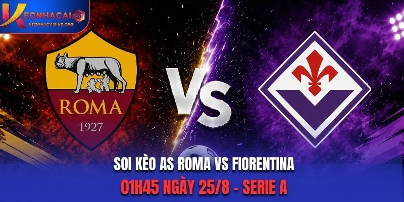 Soi Kèo AS Roma Vs Fiorentina 01h45 Ngày 25/8/2026 - Serie A: Lợi Thế Cực Lớn