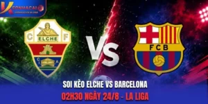 Soi Kèo Elche Vs Barcelona 02h30 Ngày 24/8/2026 - La Liga: Khác Biệt Đẳng Cấp