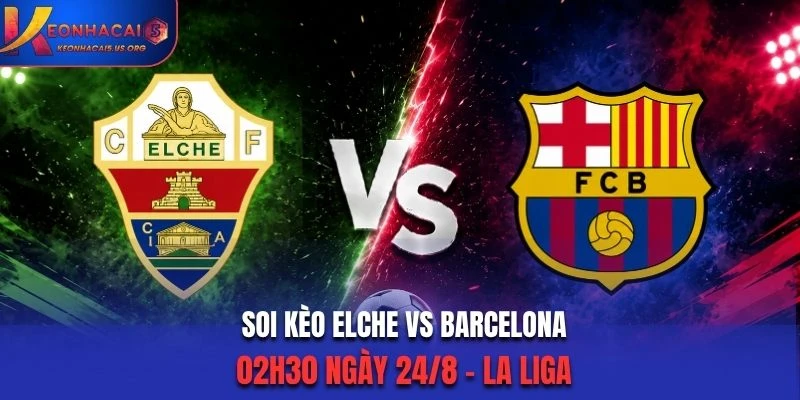 Soi Kèo Elche Vs Barcelona 02h30 Ngày 24/8/2026 - La Liga: Khác Biệt Đẳng Cấp