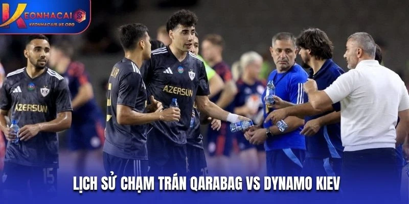 Lịch sử chạm trán Qarabag vs Dynamo Kiev