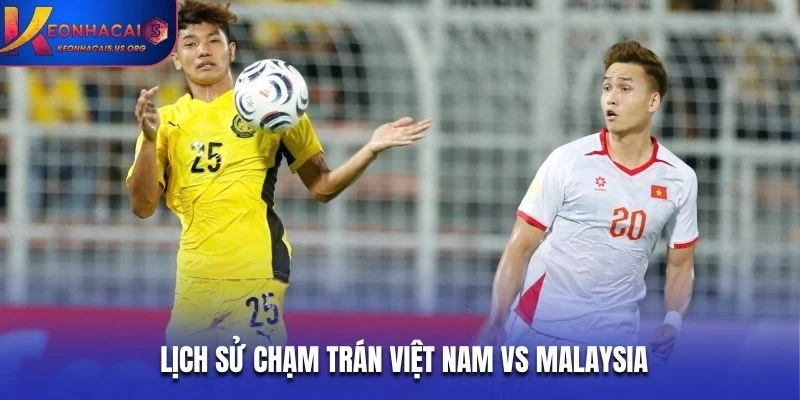 Lịch sử chạm trán giữa 2 đội Việt Nam vs Malaysia