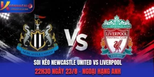 Soi Kèo Newcastle United Vs Liverpool 22h30 23/8/2026 - EPL: Khó Cản Đội Khách